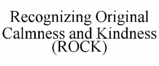 RECOGNIZING ORIGINAL CALMNESS AND KINDNESS (ROCK)