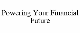POWERING YOUR FINANCIAL FUTURE