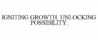 IGNITING GROWTH. UNLOCKING POSSIBILITY.