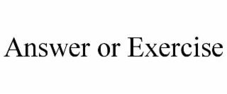 ANSWER OR EXERCISE