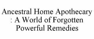 ANCESTRAL HOME APOTHECARY : A WORLD OF FORGOTTEN POWERFUL REMEDIES
