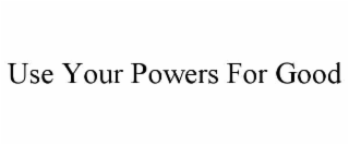 USE YOUR POWERS FOR GOOD