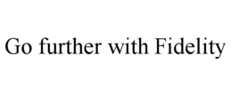GO FURTHER WITH FIDELITY
