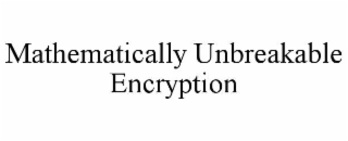 MATHEMATICALLY UNBREAKABLE ENCRYPTION