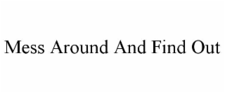 MESS AROUND AND FIND OUT