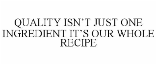 QUALITY ISNâT JUST ONE INGREDIENT ITâS OUR WHOLE RECIPE