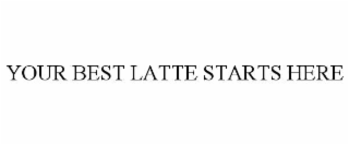 YOUR BEST LATTE STARTS HERE