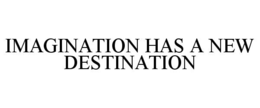 IMAGINATION HAS A NEW DESTINATION