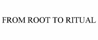 FROM ROOT TO RITUAL