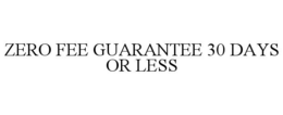 ZERO FEE GUARANTEE 30 DAYS OR LESS
