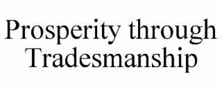 PROSPERITY THROUGH TRADESMANSHIP