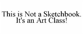 THIS IS NOT A SKETCHBOOK. IT'S AN ART CLASS!