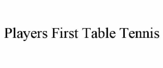 PLAYERS FIRST TABLE TENNIS