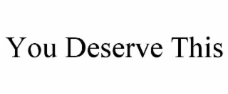 YOU DESERVE THIS