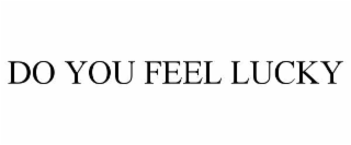 DO YOU FEEL LUCKY