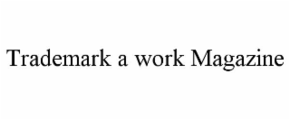 TRADEMARK A WORK MAGAZINE