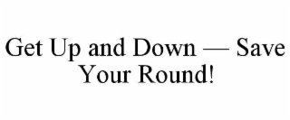 GET UP AND DOWN â SAVE YOUR ROUND!