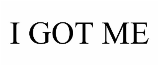 I GOT ME