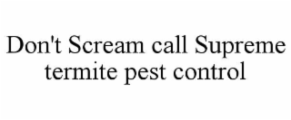 DON'T SCREAM CALL SUPREME TERMITE PEST CONTROL