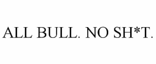 ALL BULL. NO SH*T.