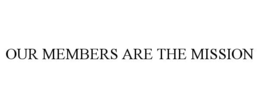 OUR MEMBERS ARE THE MISSION