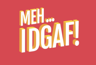 MEH... IDGAF!