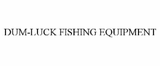 DUM-LUCK FISHING EQUIPMENT