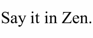 SAY IT IN ZEN.