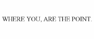 WHERE YOU, ARE THE POINT.