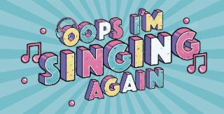 OOPS I'M SINGING AGAIN