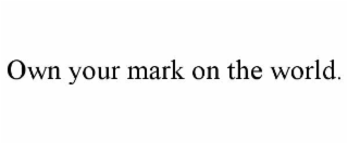OWN YOUR MARK ON THE WORLD.
