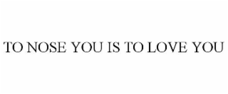 TO NOSE YOU IS TO LOVE YOU