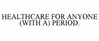 HEALTHCARE FOR ANYONE (WITH A) PERIOD.