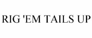 RIG 'EM TAILS UP