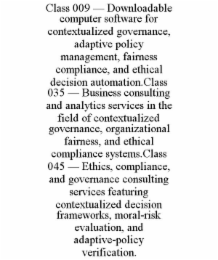 CLASS 009 â DOWNLOADABLE COMPUTER SOFTWARE FOR CONTEXTUALIZED GOVERNANCE, ADAPTIVE POLICY MANAGEMENT, FAIRNESS COMPLIANCE, AND ETHICAL DECISION AUTOMATION.CLASS 035 â BUSINESS CONSULTING AND ANALY
