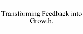 TRANSFORMING FEEDBACK INTO GROWTH.