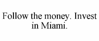 FOLLOW THE MONEY. INVEST IN MIAMI.
