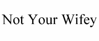 NOT YOUR WIFEY