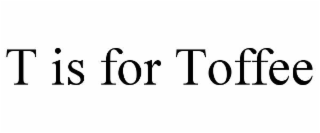 T IS FOR TOFFEE