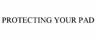 PROTECTING YOUR PAD