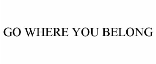 GO WHERE YOU BELONG
