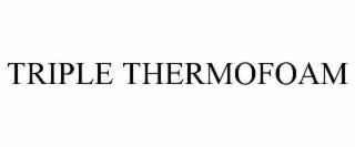 TRIPLE THERMOFOAM