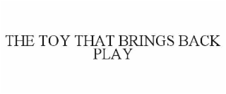 THE TOY THAT BRINGS BACK PLAY