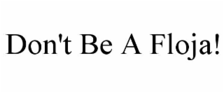 DON'T BE A FLOJA!