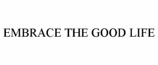 EMBRACE THE GOOD LIFE