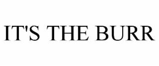 IT'S THE BURR