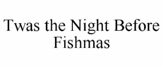 TWAS THE NIGHT BEFORE FISHMAS