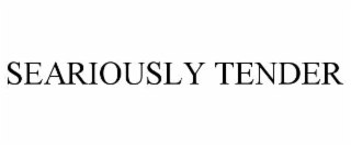 SEARIOUSLY TENDER