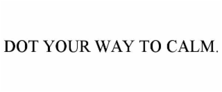 DOT YOUR WAY TO CALM.