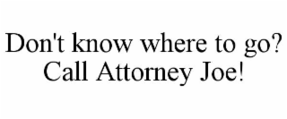 DON'T KNOW WHERE TO GO? CALL ATTORNEY JOE!